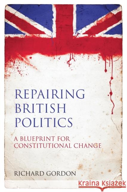 Repairing British Politics: A Blueprint for Constitutional Change Gordon, R. J. F. 9781849460491 HART PUBLISHING
