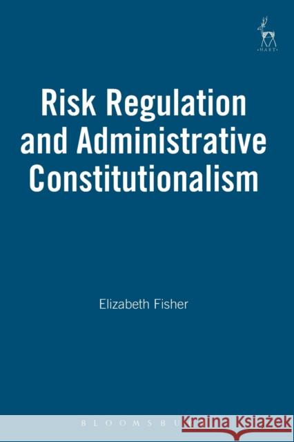 Risk Regulation and Administrative Constitutionalism Elizabeth Fisher 9781849460880