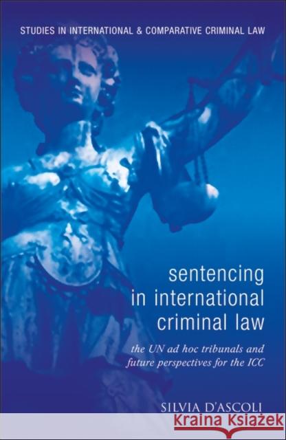 Sentencing in International Criminal Law: The Un Ad Hoc Tribunals and Future Perspectives for the ICC D'Ascoli, Silvia 9781849461160 Studies in International & Comparative Crimin