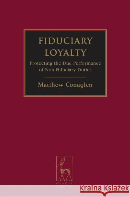 Fiduciary Loyalty: Protecting the Due Performance of Non-Fiduciary Duties Conaglen, Matthew 9781849462143 0