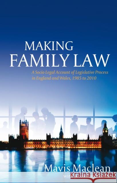 Making Family Law: A Socio Legal Account of Legislative Process in England and Wales, 1985 to 2010 MacLean, Mavis 9781849462273 Hart Publishing (UK)