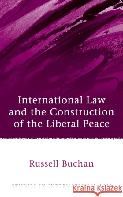 International Law and the Construction of the Liberal Peace Russell Buchan 9781849462440 Hart Publishing (UK)