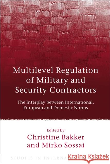 Multilevel Regulation of Military and Security Contractors: The Interplay Between International, European and Domestic Norms Bakker, Christine 9781849462488 0