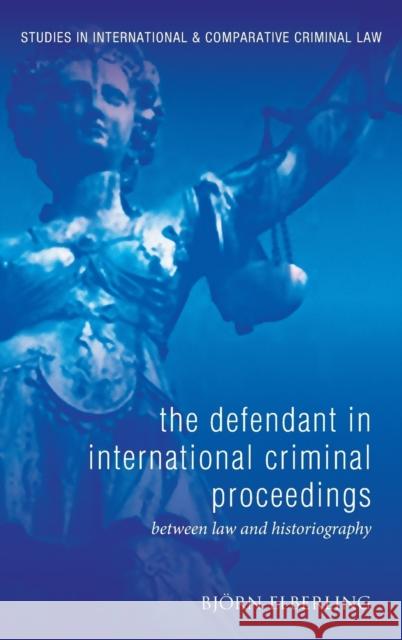 The Defendant in International Criminal Proceedings: Between Law and Historiography Elberling, Björn 9781849462662 0