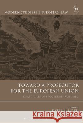 Toward a Prosecutor for the European Union, Volume 2: Draft Rules of Procedure Katalin Ligeti 9781849463157 Hart Publishing (UK)