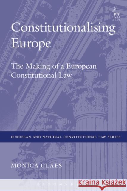 Constitutionalising Europe : The Making of a European Constitutional Law Monica Claes 9781849463874 Bloomsbury Publishing PLC