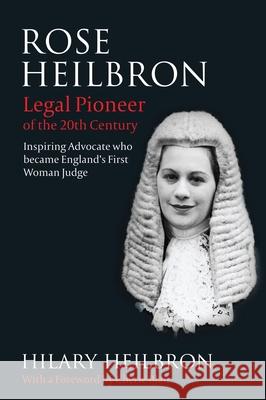 Rose Heilbron: The Story of England’s First Woman Queen's Counsel and Judge Hilary Heilbron QC, QC (practising barrister and international arbitrator, London) 9781849464017