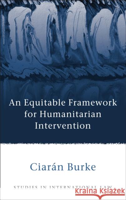 An Equitable Framework for Humanitarian Intervention Ciaran Burke 9781849464048