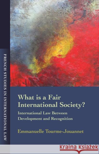 What Is a Fair International Society?: International Law Between Development and Recognition Jouannet, Emmanuelle Tourme 9781849464307