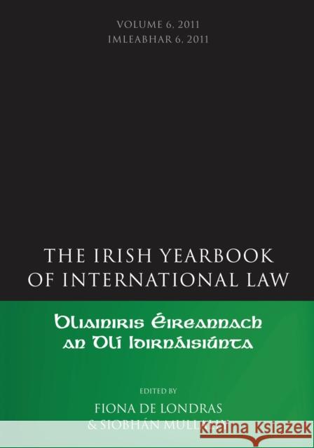 The Irish Yearbook of International Law, Volume 6, 2011 Siobhan Mullally Fiona De Londras  9781849464772
