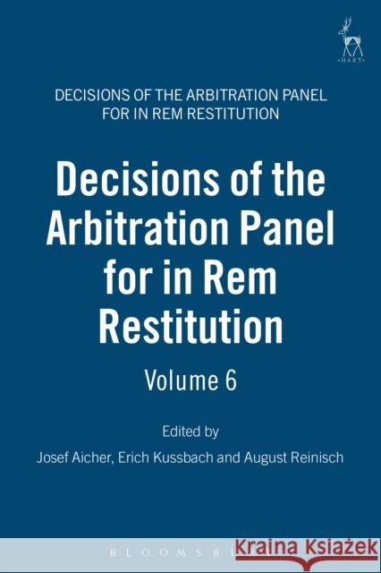 Decisions of the Arbitration Panel for in Rem Restitution: Volume 6 Josef Aicher Erich Kussbach August Reinisch 9781849464789 Hart Publishing (UK)