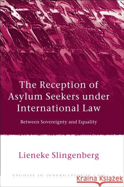 Reception of Asylum Seekers Under International Law: Between Sovereignty and Equality Slingenberg, Lieneke 9781849464826 Hart Publishing (UK)