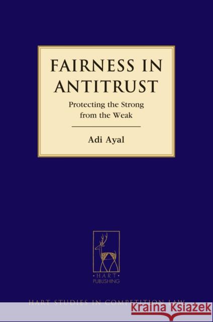 Fairness in Antitrust: Protecting the Strong from the Weak Ayal, Adi 9781849465151 Hart Publishing (UK)