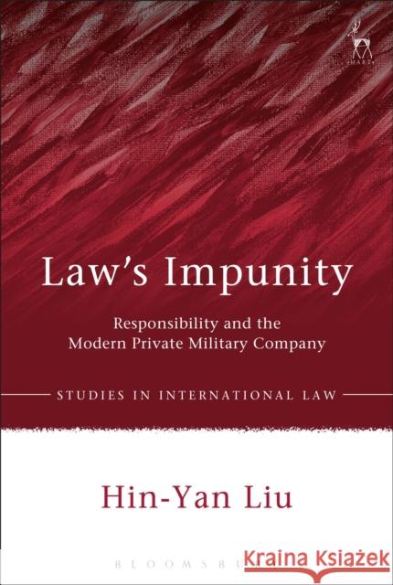 Law's Impunity: Responsibility and the Modern Private Military Company Hin-Yan Liu 9781849465168 Hart Publishing (UK)