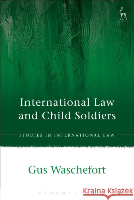 International Law and Child Soldiers C A Waschefort 9781849465205 Hart Publishing