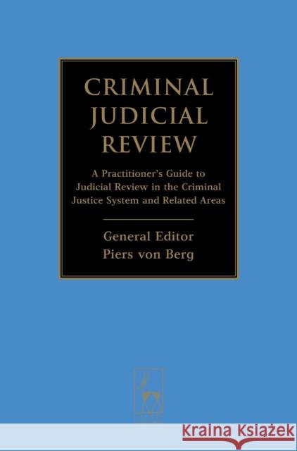 Criminal Judicial Review: A Practitioner's Guide to Judicial Review in the Criminal Justice System and Related Areas Berg, Piers Von 9781849465373 Hart Publishing (UK)