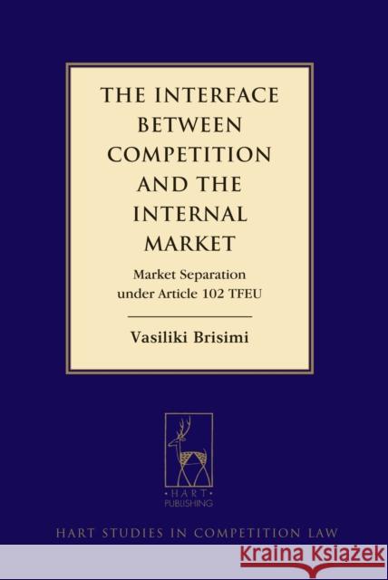 The Interface Between Competition and the Internal Market: Market Separation Under Article 102 Tfeu Brisimi, Vasiliki 9781849465694 Hart Publishing (UK)