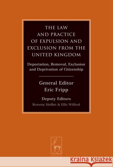 The Law and Practice of Expulsion and Exclusion from the United Kingdom: Deportation, Removal, Exclusion and Deprivation of Citizenship Eric Fripp 9781849465892 Hart Publishing