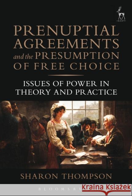 Prenuptial Agreements and the Presumption of Free Choice: Issues of Power in Theory and Practice Sharon Thompson 9781849465984 Hart Publishing (UK)