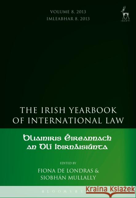 The Irish Yearbook of International Law, Volume 8, 2013 Fiona De Londras Siobhan Mullally 9781849467605