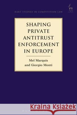 Shaping Private Antitrust Enforcement in Europe Mel Marquis Giorgio Monti 9781849468039 Hart Publishing (UK)