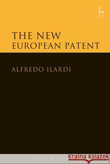 The New European Patent Alfredo Ilardi 9781849468336 Hart Publishing (UK)