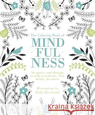 The Coloring Book of Mindfulness: 50 Quotes and Designs to Help You Focus, Slow Down, De-Stress Quadrille Publishing                     Holly MacDonald 9781849497305