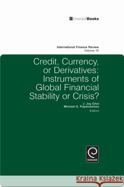 Credit, Currency or Derivatives: Instruments of Global Financial Stability or Crisis? Michael G. Papaioannou, Jay J. Choi 9781849506014 Emerald Publishing Limited