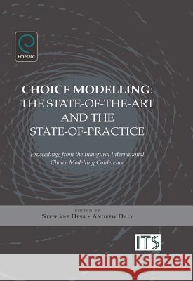Choice Modelling: The State-of-the-art and the State-of-practice - Proceedings from the Inaugural International Choice Modelling Conference Stephane Hess, Andrew Daly, Stephane Hess, Andrew Daly 9781849507721