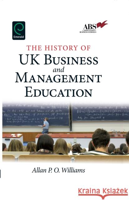 The History of UK Business and Management Education Allan P.O. Williams 9781849507806