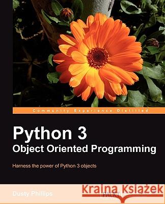 Python 3 Object Oriented Programming: If you feel it'Äôs time you learned object-oriented programming techniques, this is the perfect book for you. Cl Phillips, Dusty 9781849511261