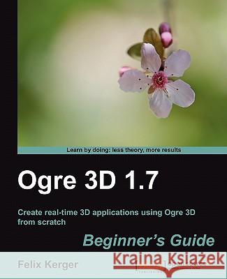 Ogre 3D 1.7 Beginner's Guide Felix Kerger 9781849512480 Packt Publishing