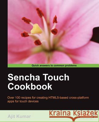 Sencha Touch Cookbook Kumar, Ajit 9781849515443 PACKT PUBLISHING