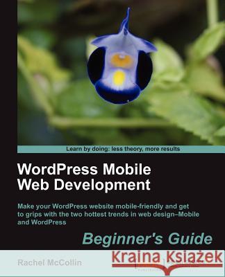 Wordpress Mobile Web Development: Beginner's Guide McCollin, Rachel 9781849515726 Packt Publishing