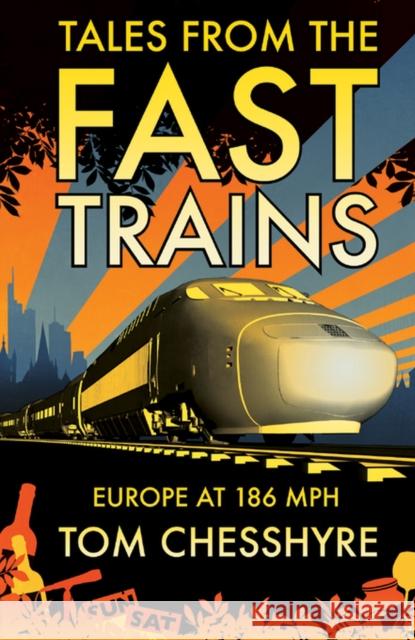 Tales from the Fast Trains: Around Europe at 186mph Tom Chesshyre 9781849531511 Octopus Publishing Group