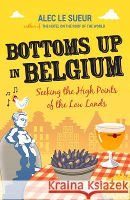 Bottoms up in Belgium: Seeking the High Points of the Low Lands Alec Le Sueur 9781849532471 Summersdale Publishers