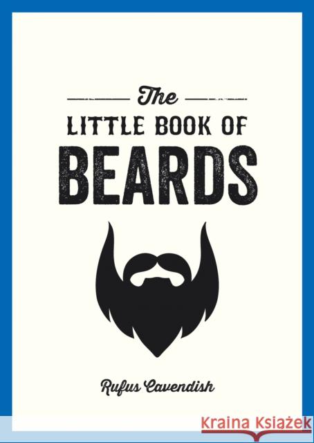 The Little Book of Beards: Grooming Tips, Style Advice and Fascinating Facts for Those with a Fondness for Facial Hair Rufus Cavendish 9781849536233 Octopus Publishing Group