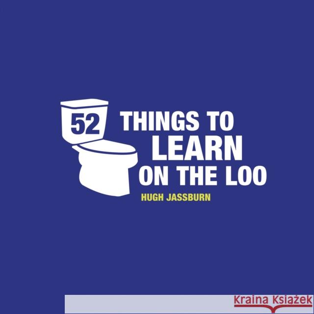52 Things to Learn on the Loo: Things to Teach Yourself While You Poo Hugh Jassburn 9781849537841