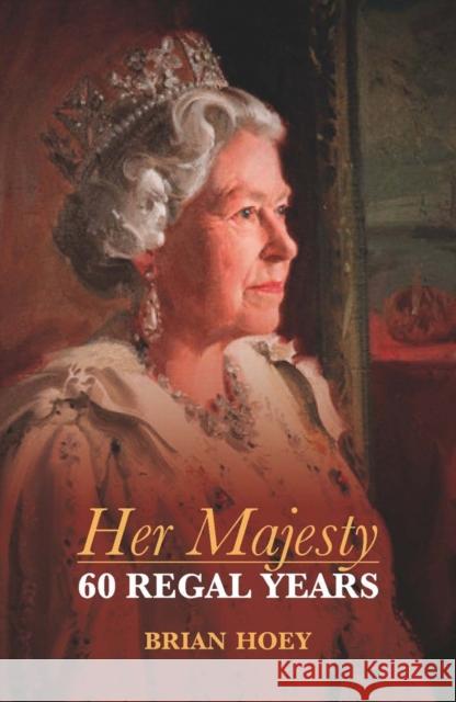 Her Majesty: Sixty Regal Years Brian Hoey 9781849542937