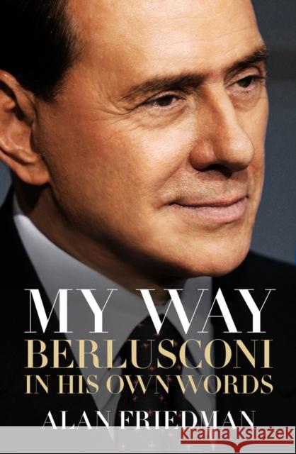 My Way: Berlusconi in his own words Alan Friedman 9781849549868 Biteback