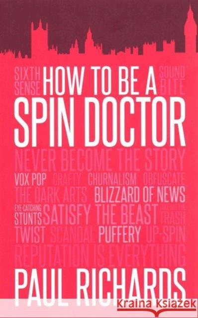 How to be A Spin Doctor Paul Richards 9781849549981 Biteback