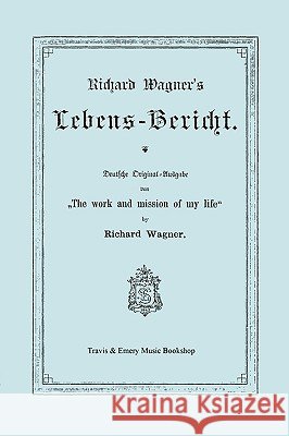 Richard Wagner's Lebens-Bericht. Deutsche Original-Ausgabe Von the Work and Mission of My Life by Richard Wagner. Facsimile of 1884 Edition, in German Richard Wagner &. Emery Travi Travis &. Emery 9781849550871 Travis and Emery Music Bookshop