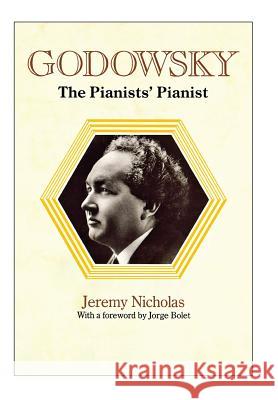 Godowsky, the Pianists' Pianist. a Biography of Leopold Godowsky. Jeremy Nicholas 9781849551281 Travis and Emery Music Bookshop