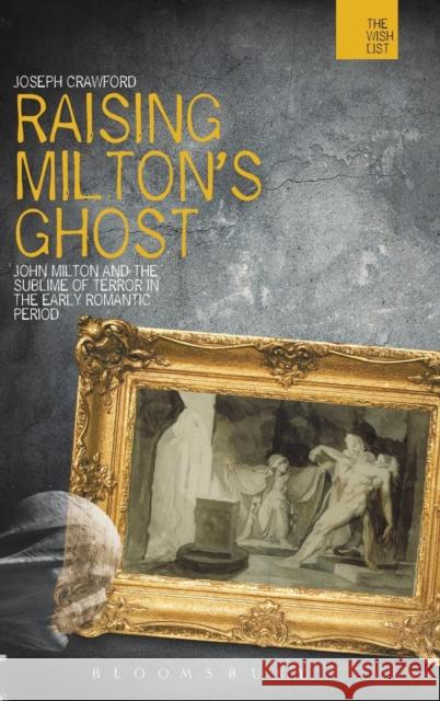 Raising Milton's Ghost: John Milton and the Sublime of Terror in the Early Romantic Period Crawford, Joseph 9781849663328