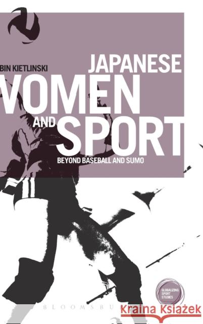 Japanese Women and Sport: Beyond Baseball and Sumo Kietlinski, Robin 9781849663403 Bloomsbury Publishing PLC