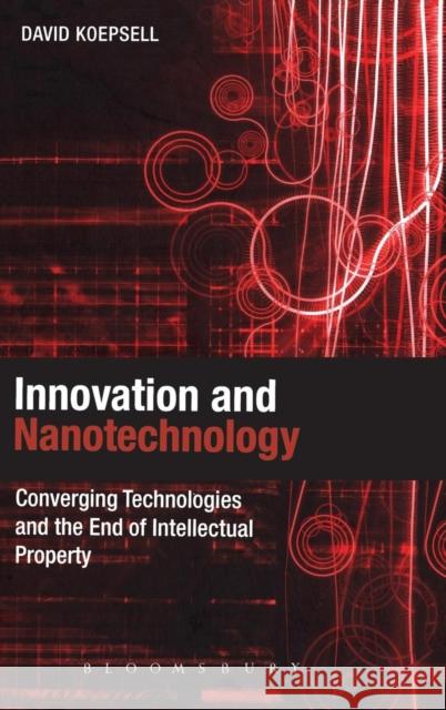 Innovation and Nanotechnology: Converging Technologies and the End of Intellectual Property Koepsell, David 9781849663434