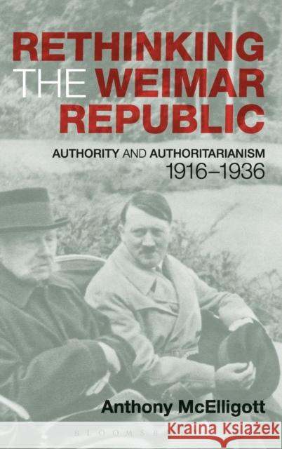 Rethinking the Weimar Republic: Authority and Authoritarianism, 1916-1936 McElligott, Anthony 9781849664721 0