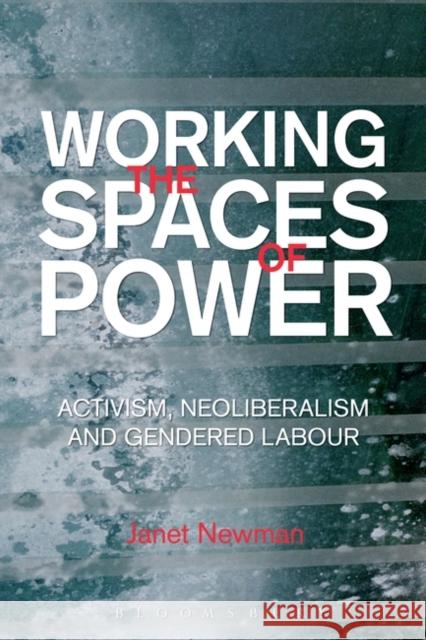 Working the Spaces of Power: Activism, Neoliberalism and Gendered Labour Newman, Janet 9781849664905 0