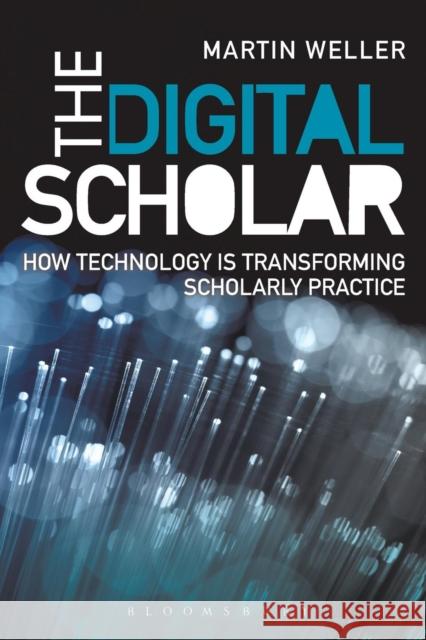 The Digital Scholar: How Technology Is Transforming Academic Practice Weller, Martin 9781849666176