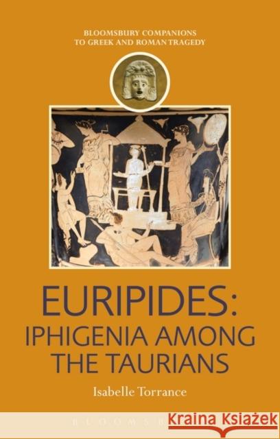 Euripides: Iphigenia Among the Taurians Isabelle Torrance 9781849668910 Bloomsbury Academic